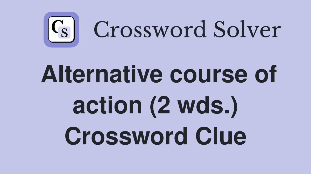 Alternative course of action (2 wds.) Crossword Clue