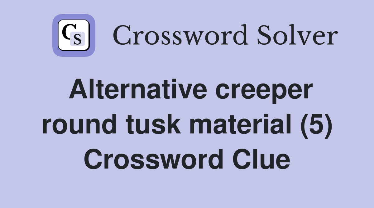 Alternative creeper round tusk material (5) Crossword Clue