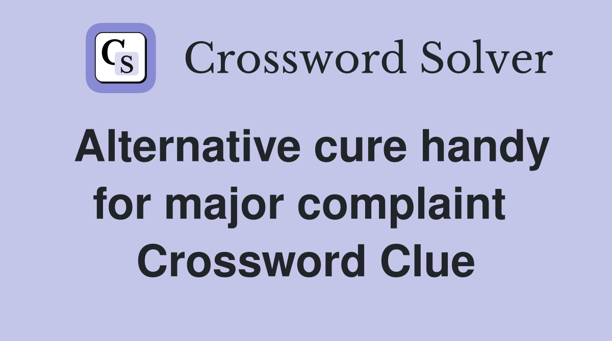 Alternative cure handy for major complaint  Crossword Clue