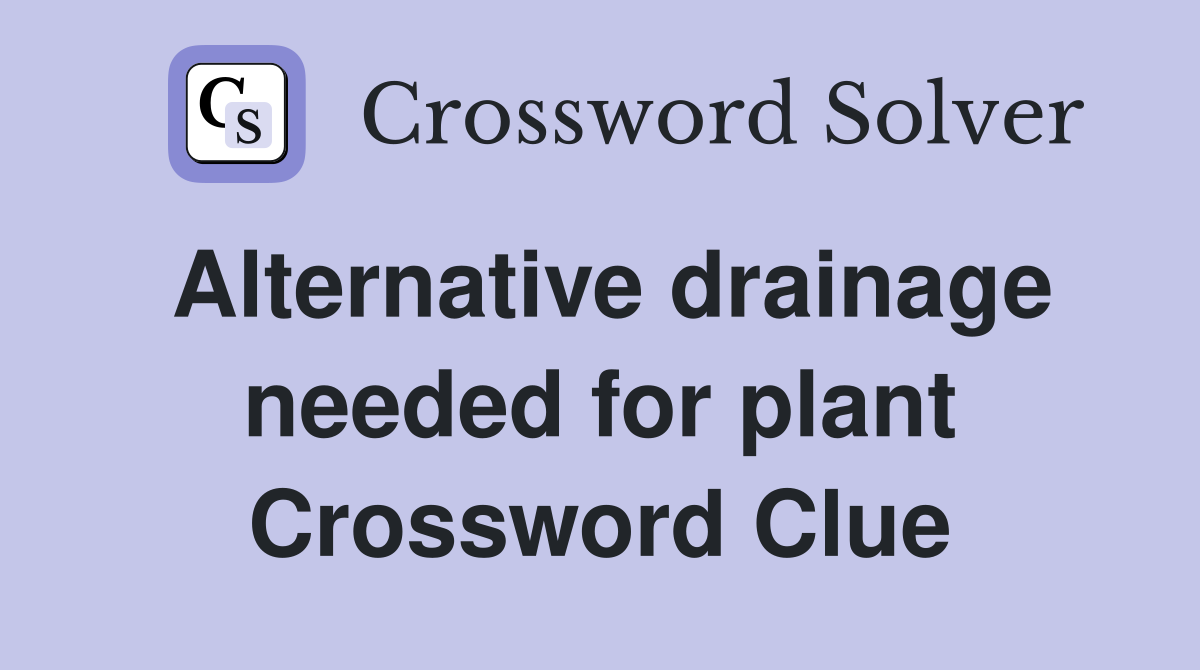 Alternative drainage needed for plant Crossword Clue