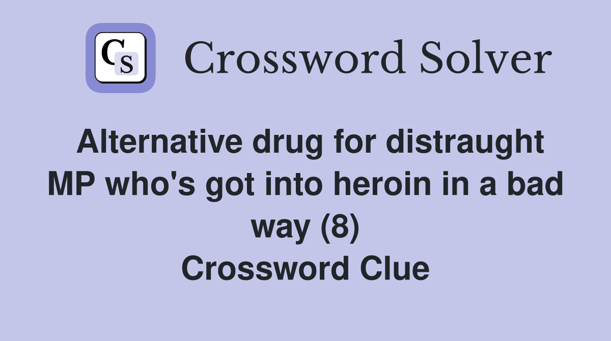 Alternative drug for distraught MP who's got into heroin in a bad way (8) Crossword Clue