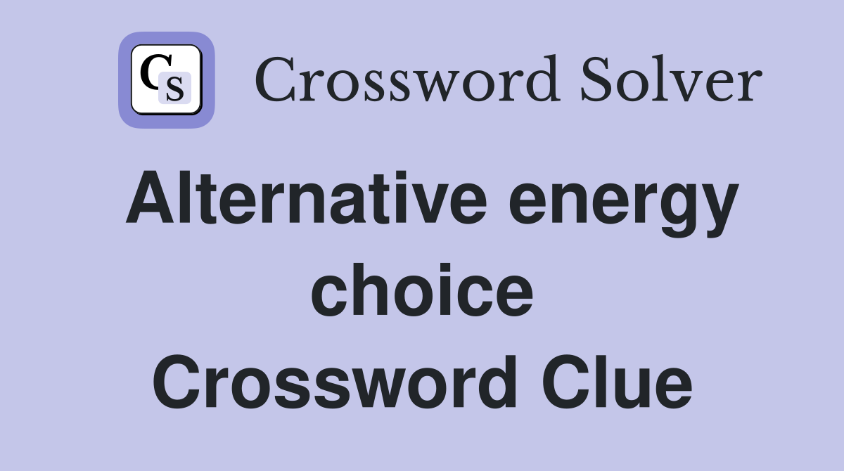 Alternative energy choice Crossword Clue