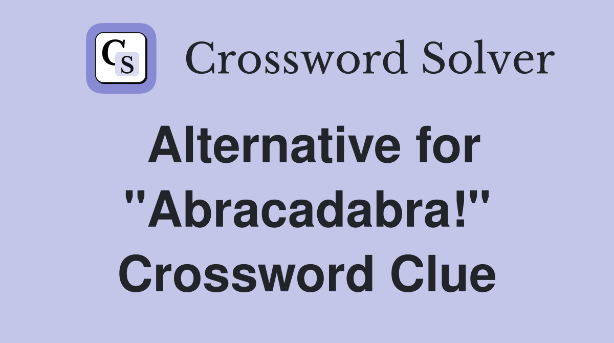 Alternative for "Abracadabra!" Crossword Clue
