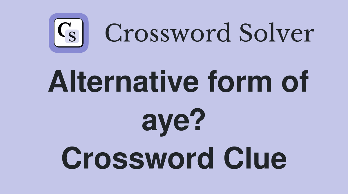 Alternative form of aye? Crossword Clue