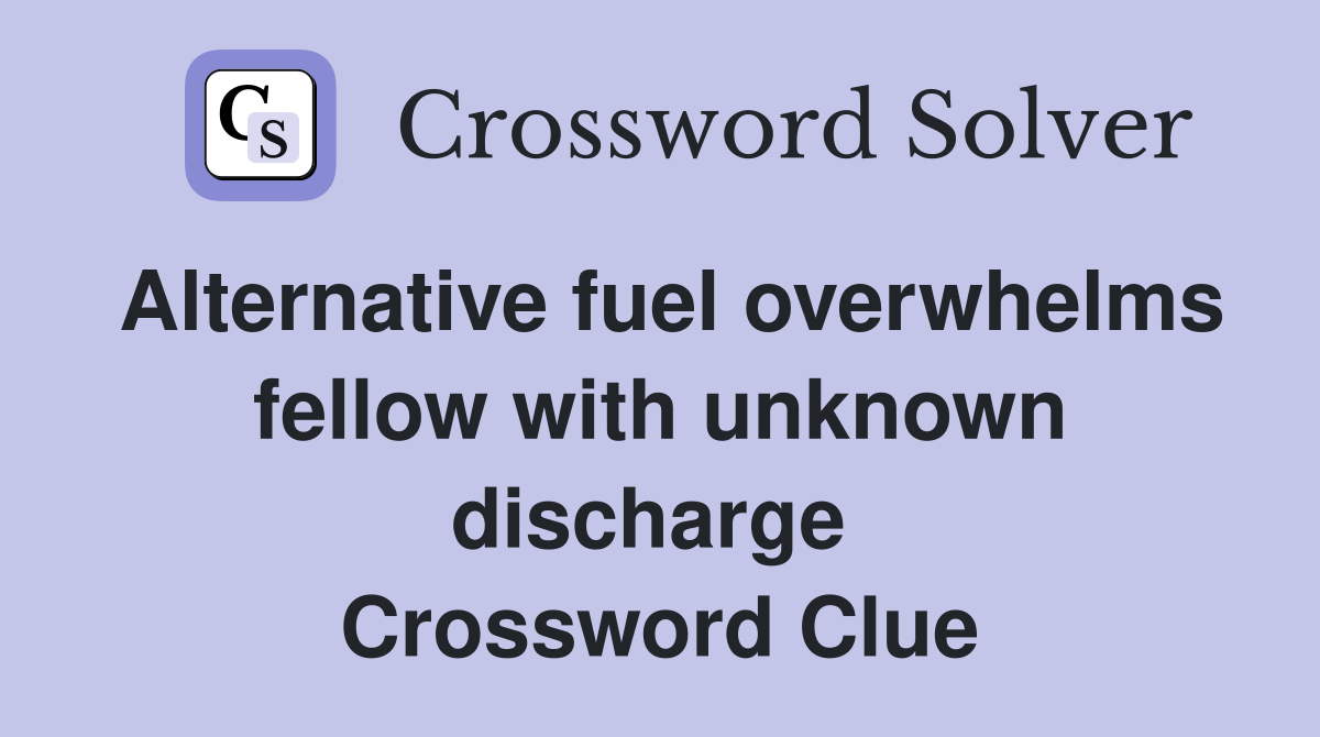 Alternative fuel overwhelms fellow with unknown discharge  Crossword Clue