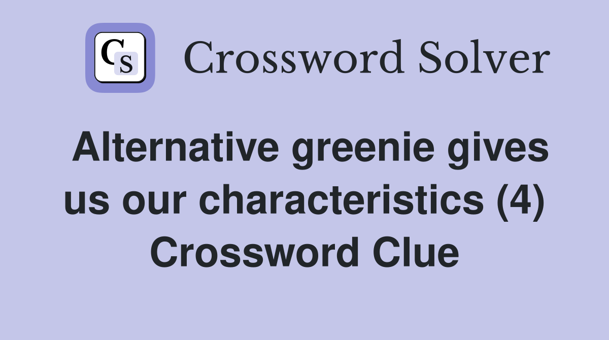 Alternative greenie gives us our characteristics (4) Crossword Clue