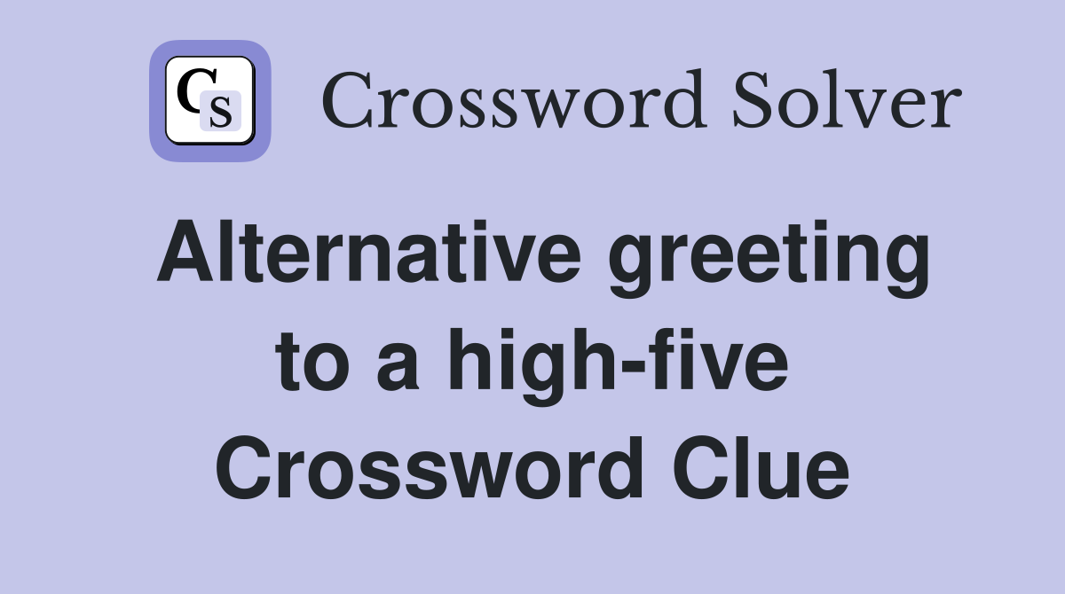 Alternative greeting to a high-five Crossword Clue