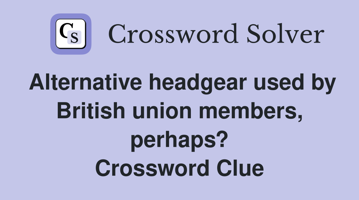 Alternative headgear used by British union members, perhaps? Crossword Clue