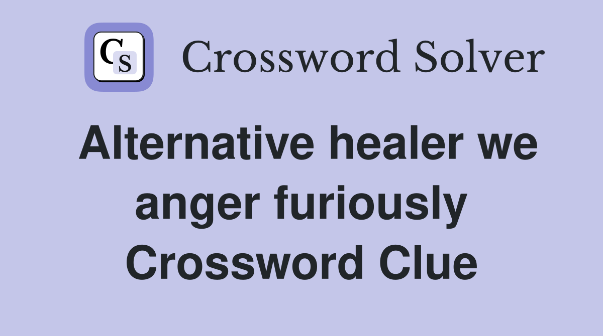 Alternative healer we anger furiously Crossword Clue