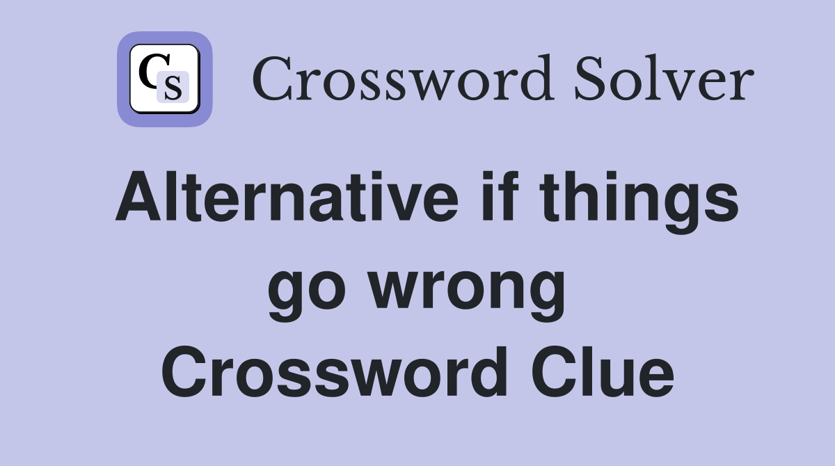 Alternative if things go wrong Crossword Clue