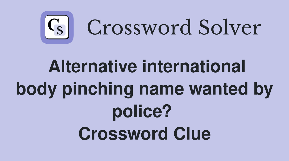 Alternative international body pinching name wanted by police?  Crossword Clue