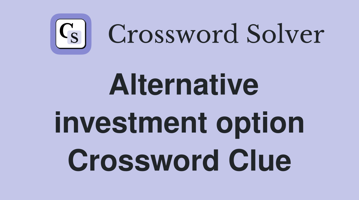 Alternative investment option Crossword Clue