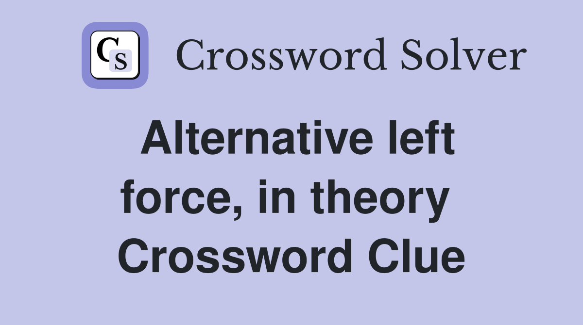 Alternative left force, in theory  Crossword Clue