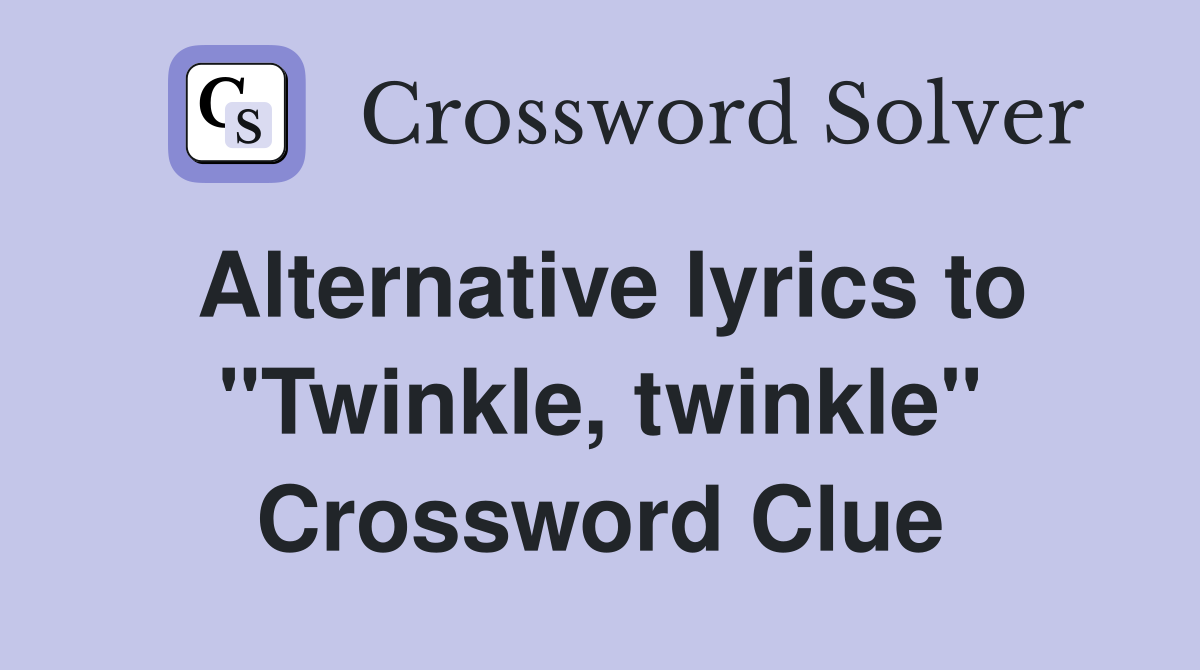 Alternative lyrics to "Twinkle, twinkle" Crossword Clue