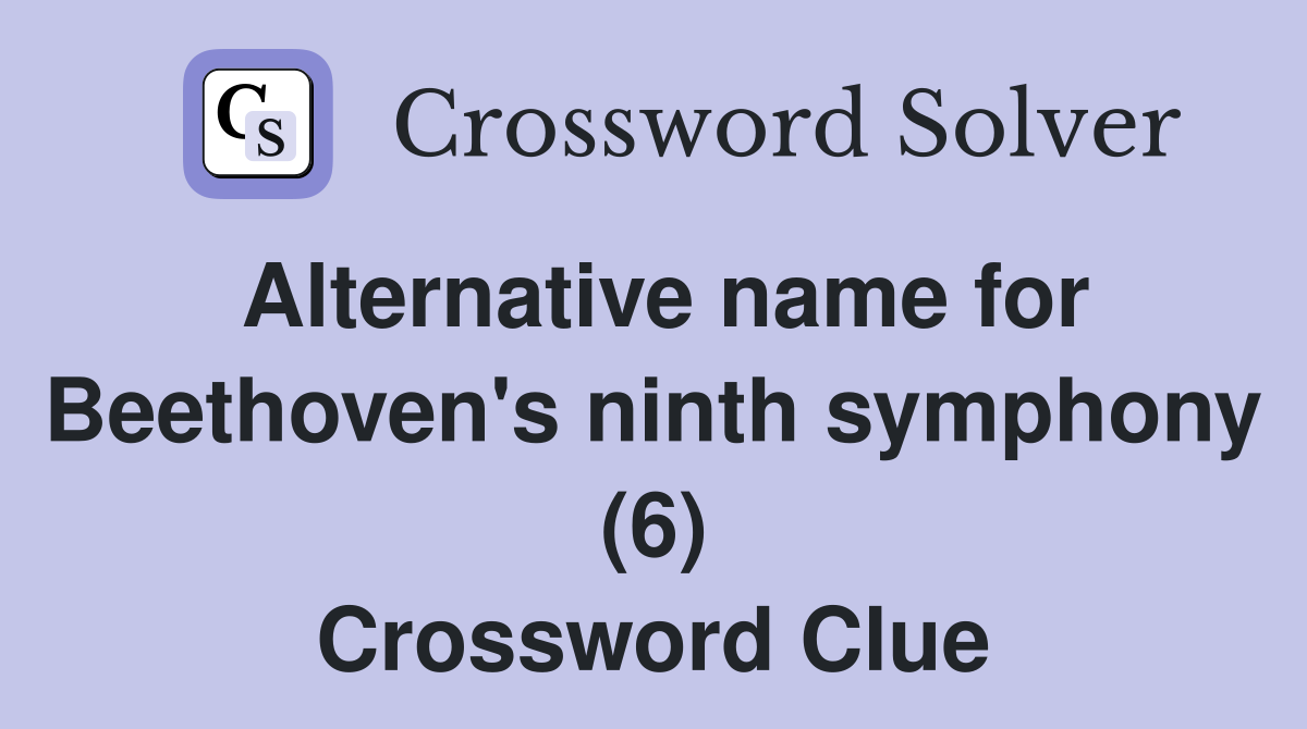 Alternative name for Beethoven's ninth symphony (6) Crossword Clue