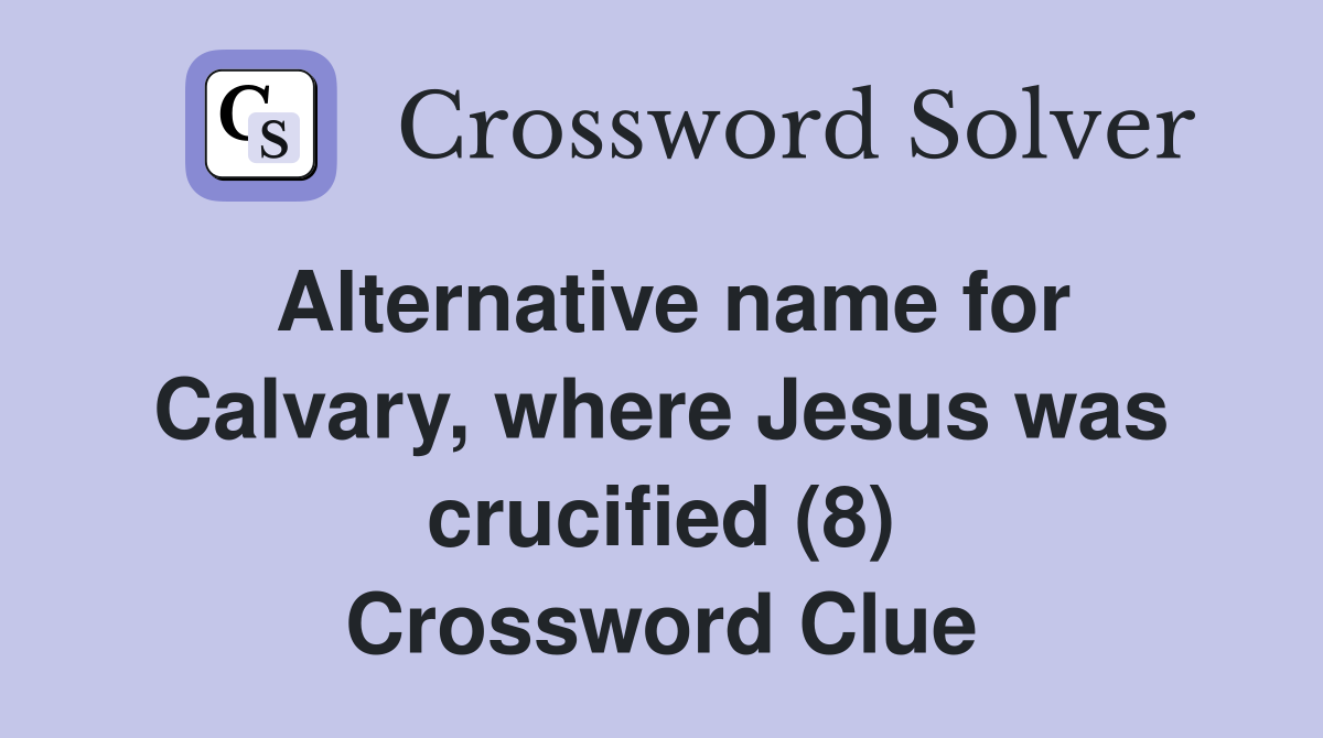 Alternative name for Calvary, where Jesus was crucified (8) Crossword Clue