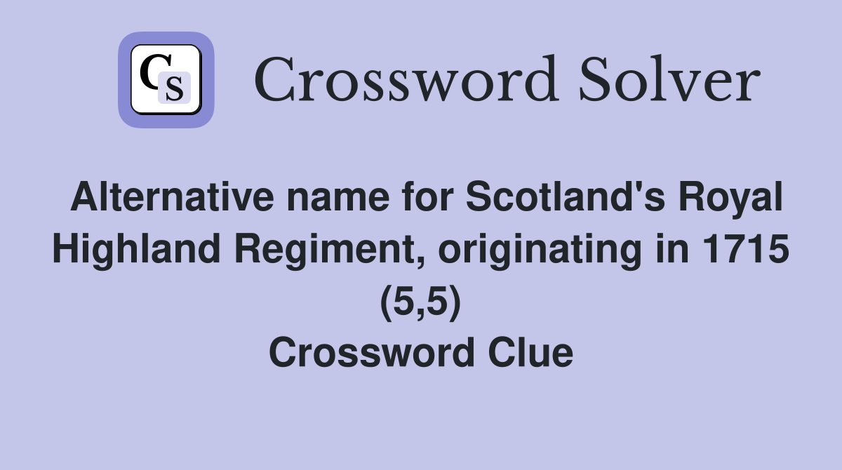 Alternative name for Scotland's Royal Highland Regiment, originating in 1715 (5,5) Crossword Clue