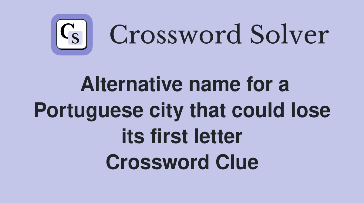 Alternative name for a Portuguese city that could lose its first letter Crossword Clue