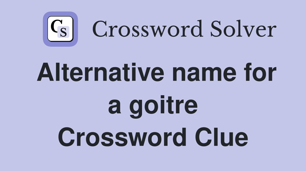 Alternative name for a goitre Crossword Clue