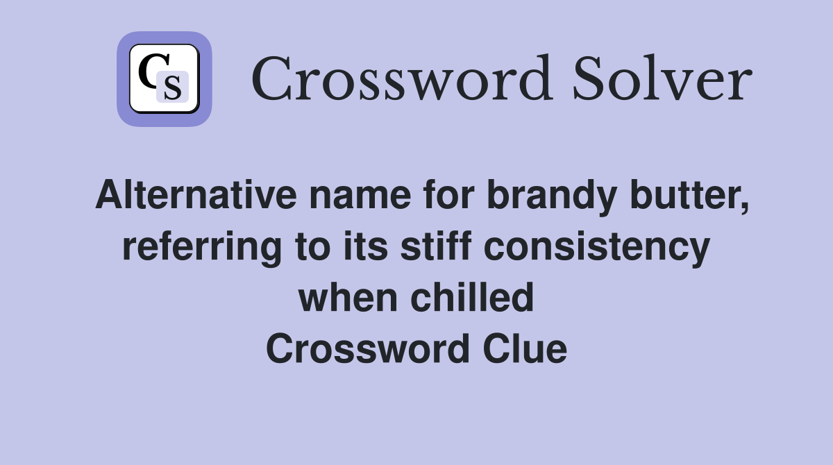 Alternative name for brandy butter, referring to its stiff consistency when chilled Crossword Clue