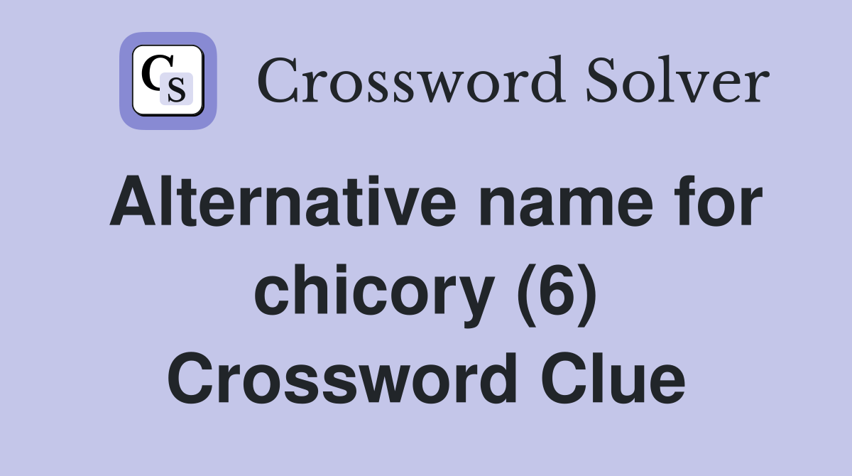 Alternative name for chicory (6) Crossword Clue