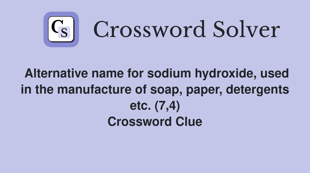 Alternative name for sodium hydroxide, used in the manufacture of soap, paper, detergents etc. (7,4) Crossword Clue