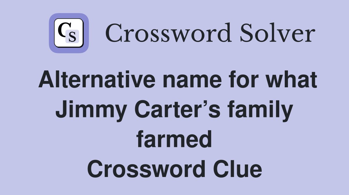 Alternative name for what Jimmy Carter’s family farmed Crossword Clue