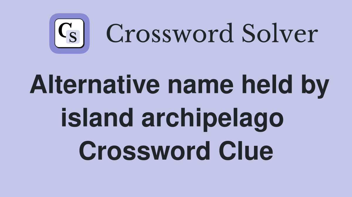 Alternative name held by island archipelago  Crossword Clue