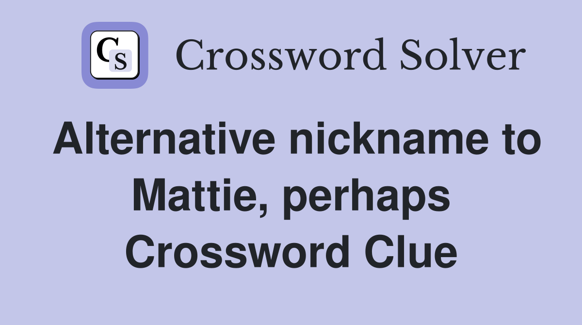 Alternative nickname to Mattie, perhaps Crossword Clue