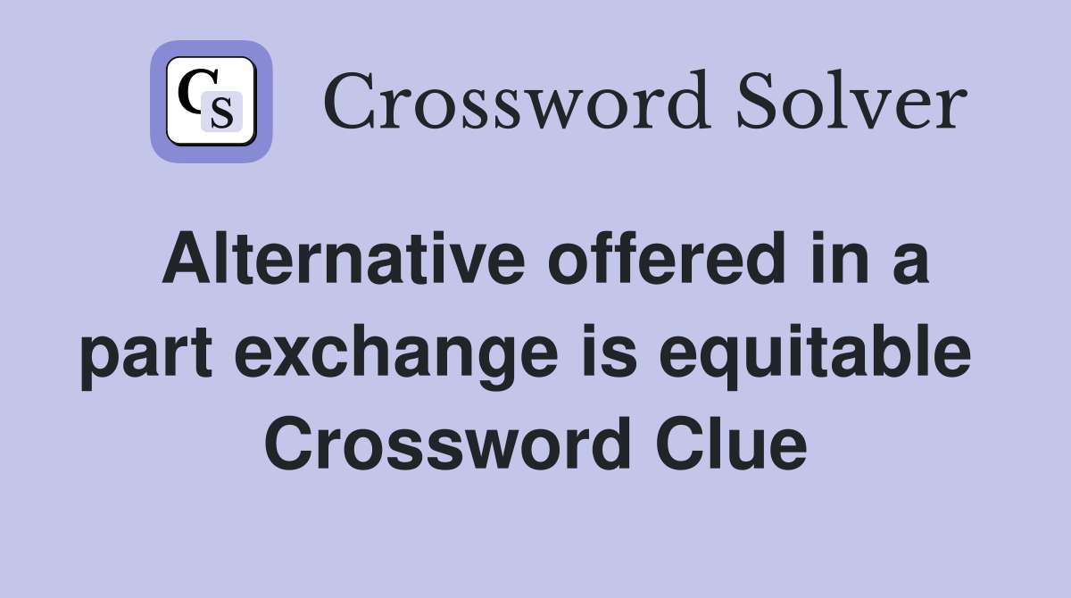 Alternative offered in a part exchange is equitable  Crossword Clue