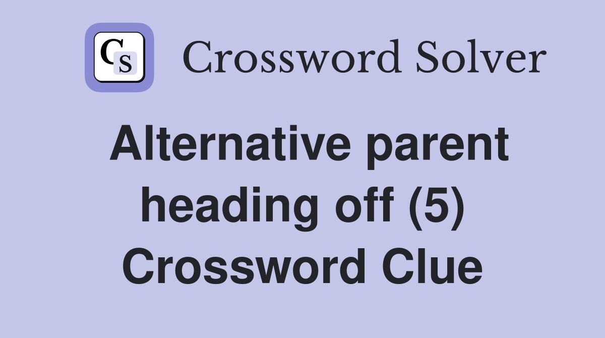 Alternative parent heading off (5) Crossword Clue