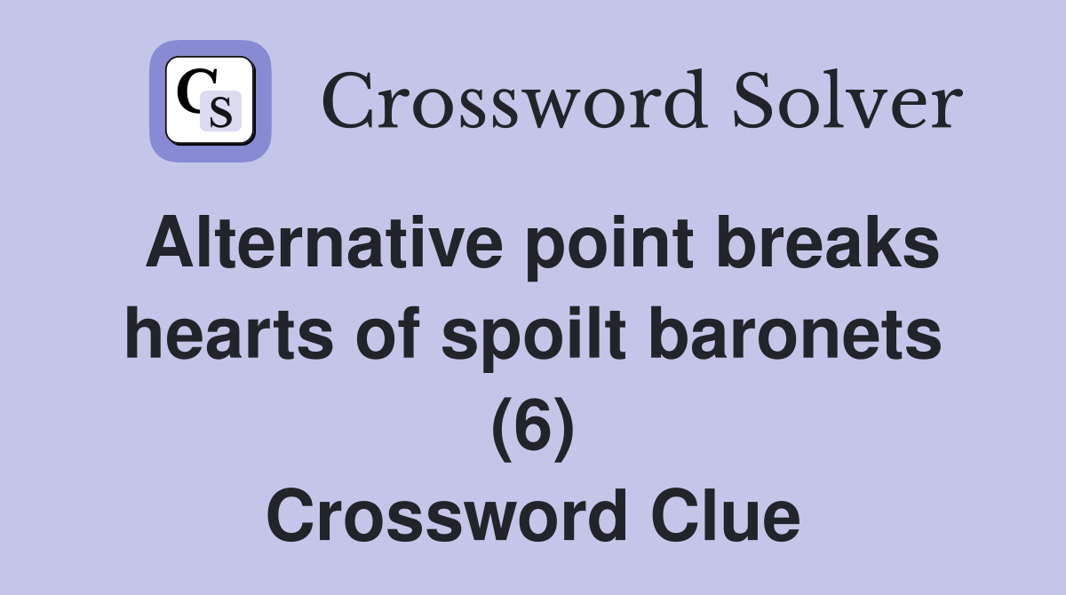 Alternative point breaks hearts of spoilt baronets (6) Crossword Clue