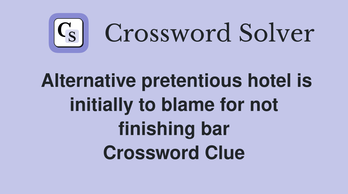 Alternative pretentious hotel is initially to blame for not finishing bar Crossword Clue