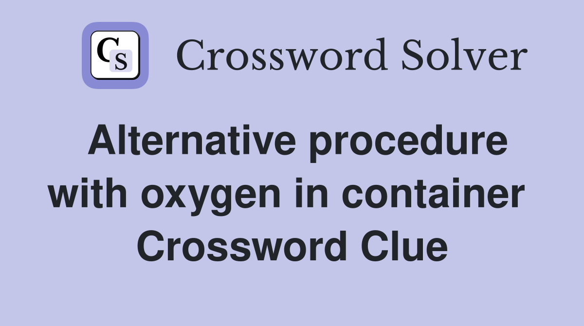 Alternative procedure with oxygen in container  Crossword Clue