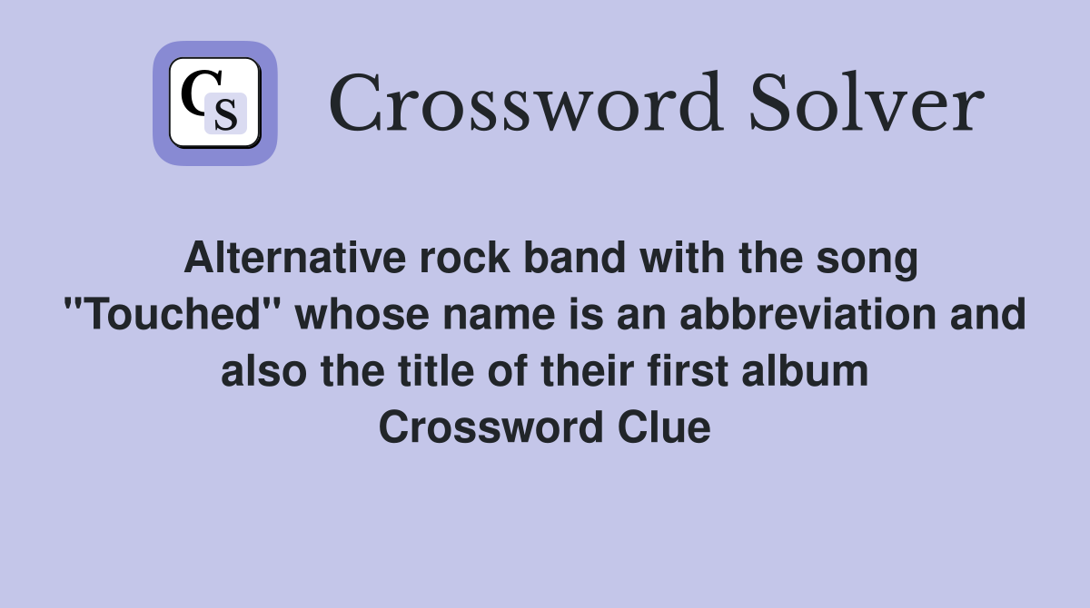 Alternative rock band with the song "Touched" whose name is an abbreviation and also the title of their first album Crossword Clue
