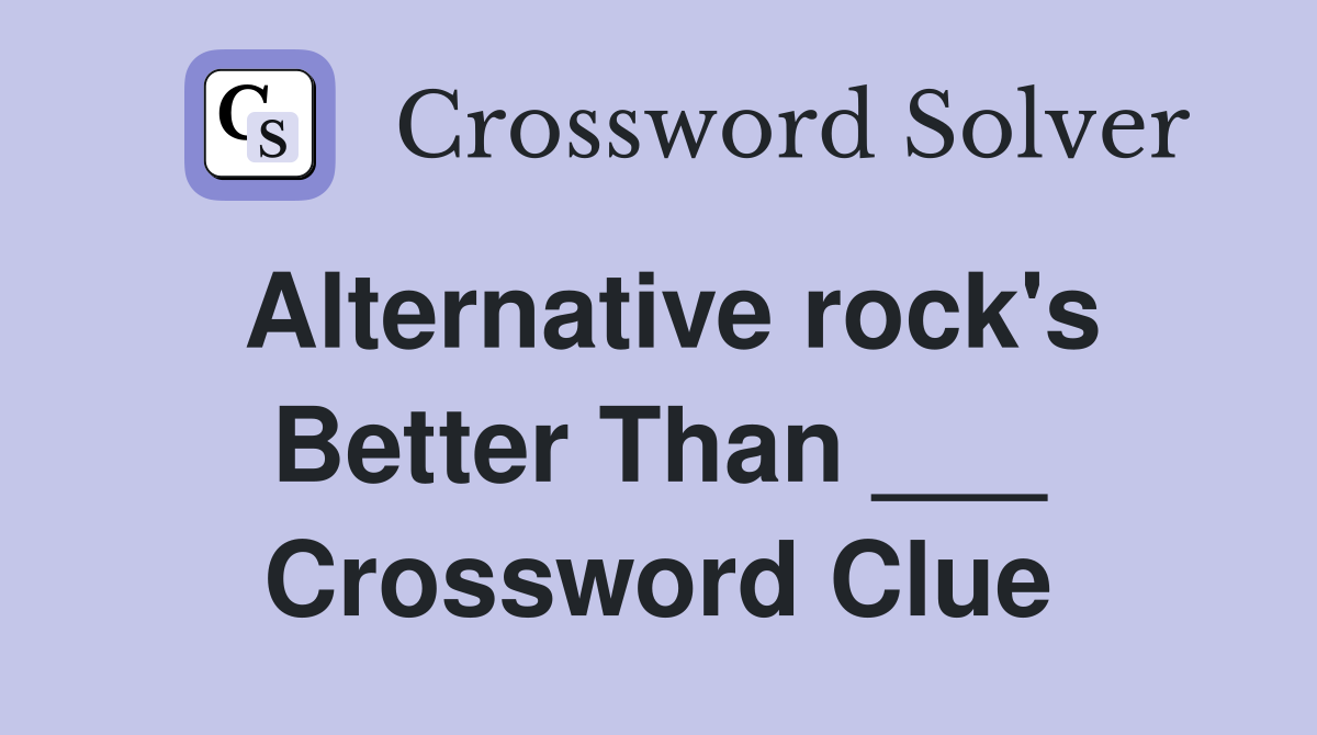 Alternative rock's Better Than ___ Crossword Clue