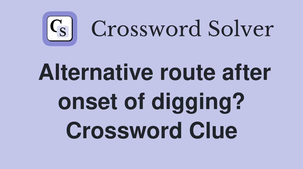 Alternative route after onset of digging? Crossword Clue