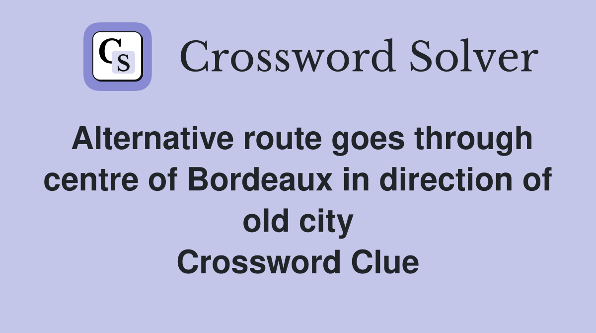 Alternative route goes through centre of Bordeaux in direction of old city Crossword Clue