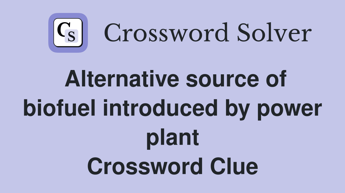 Alternative source of biofuel introduced by power plant Crossword Clue