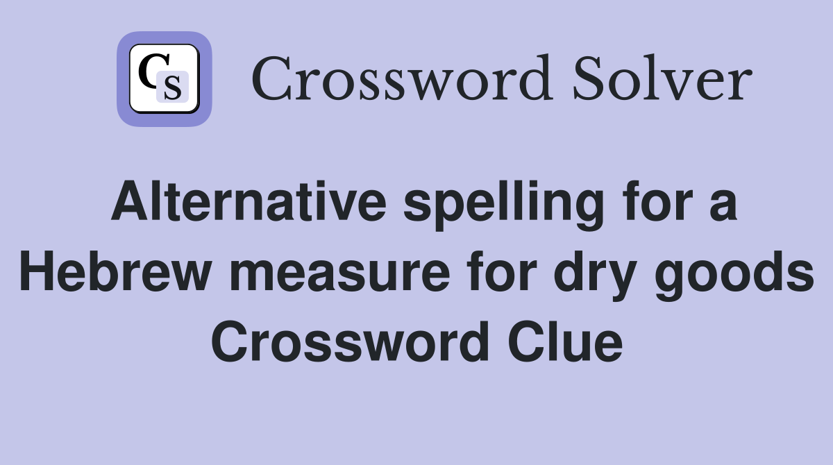 Alternative spelling for a Hebrew measure for dry goods Crossword Clue