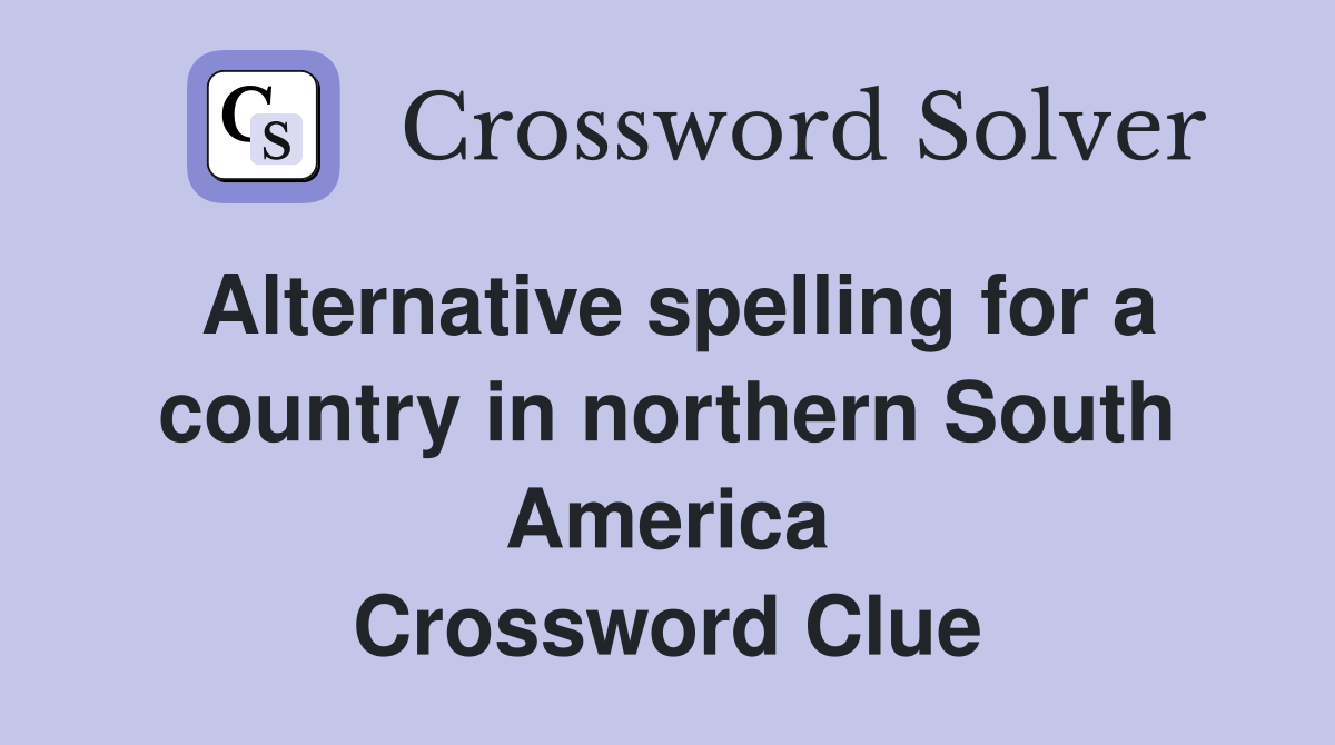 Alternative spelling for a country in northern South America Crossword Clue