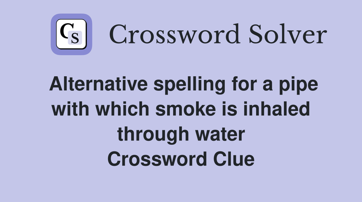 Alternative spelling for a pipe with which smoke is inhaled through water Crossword Clue