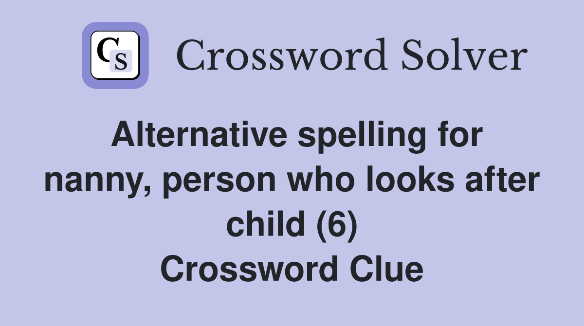 Alternative spelling for nanny, person who looks after child (6) Crossword Clue