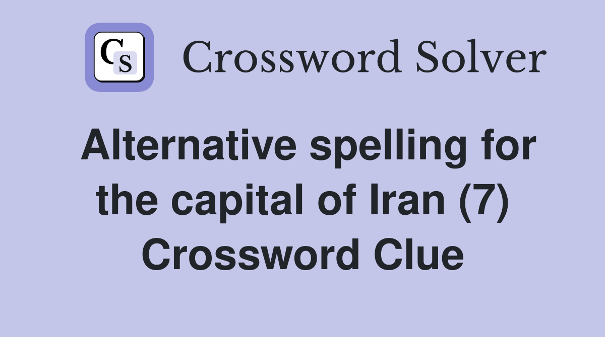 Alternative spelling for the capital of Iran (7) Crossword Clue