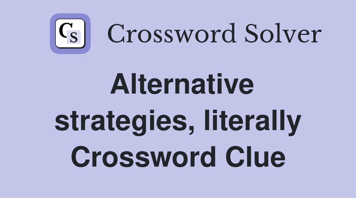 Alternative strategies, literally Crossword Clue