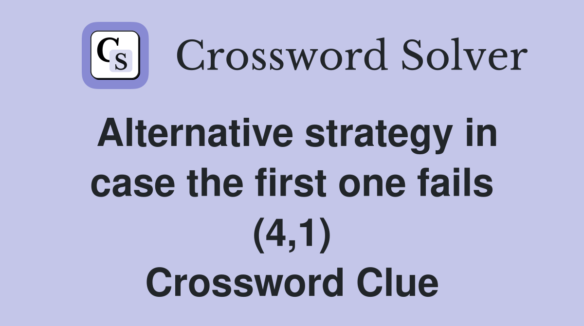 Alternative strategy in case the first one fails (4,1) Crossword Clue