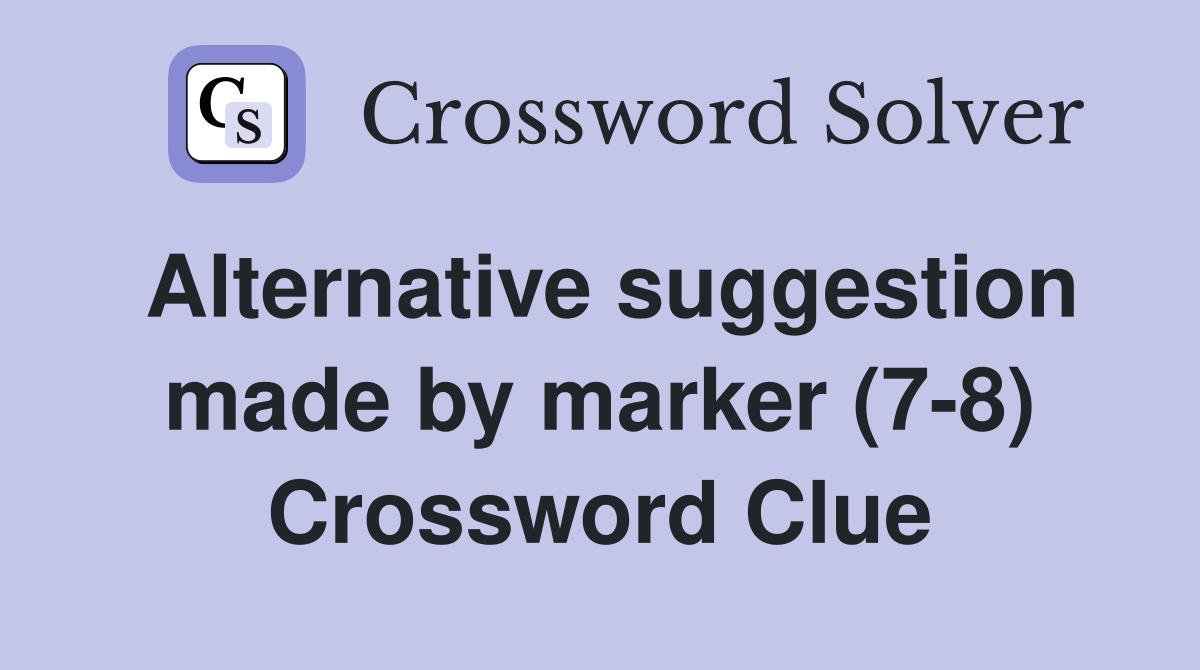 Alternative suggestion made by marker (7-8) Crossword Clue