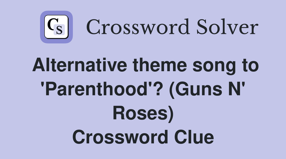 Alternative theme song to 'Parenthood'? (Guns N' Roses) Crossword Clue