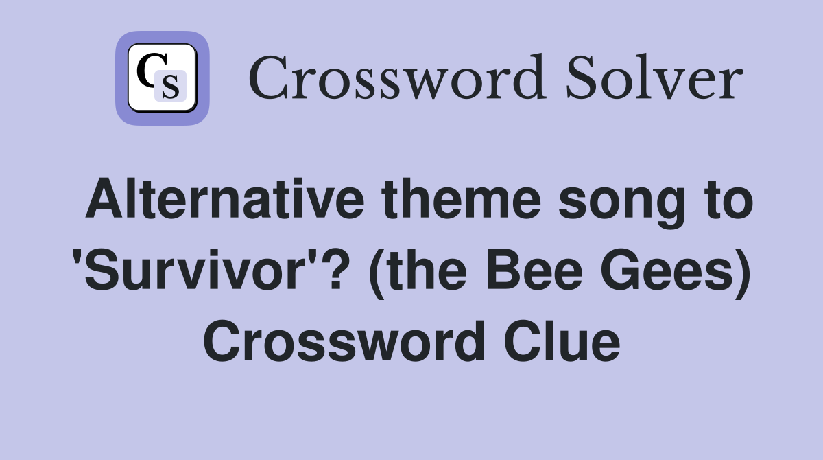Alternative theme song to 'Survivor'? (the Bee Gees) Crossword Clue