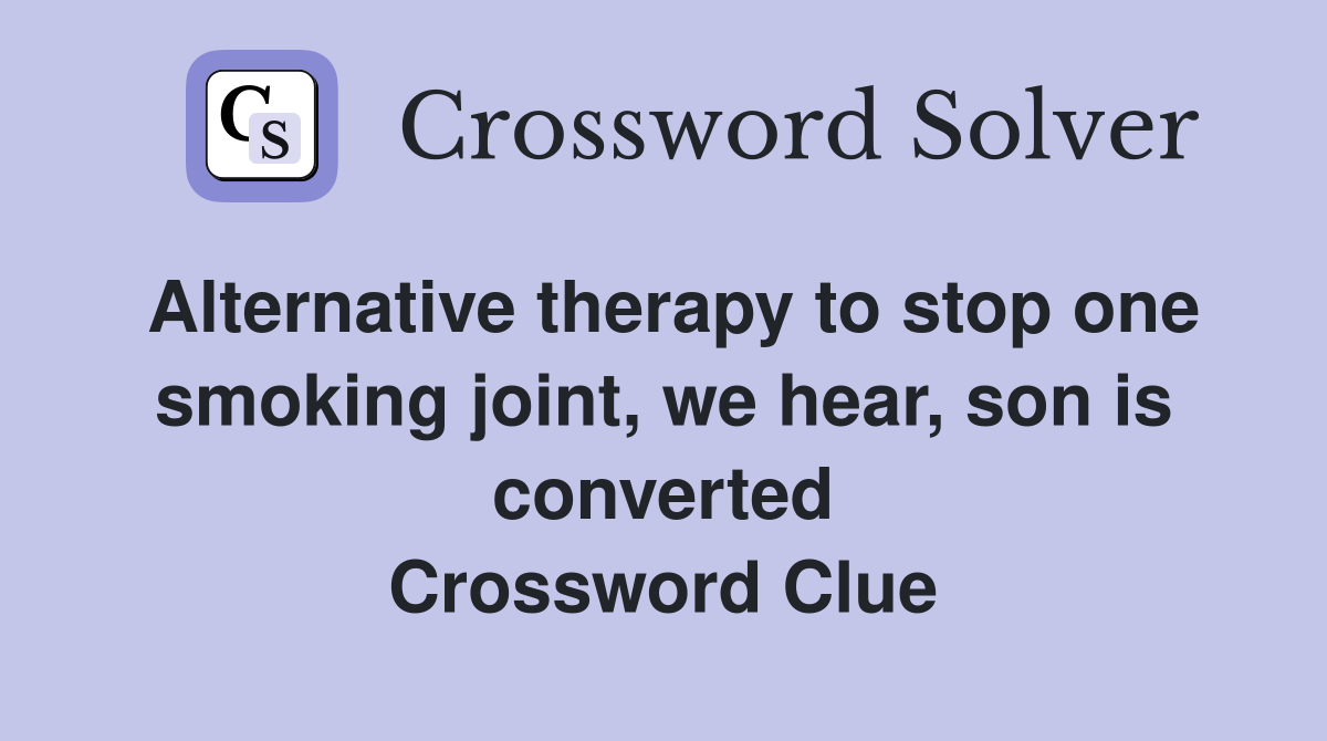 Alternative therapy to stop one smoking joint, we hear, son is converted Crossword Clue